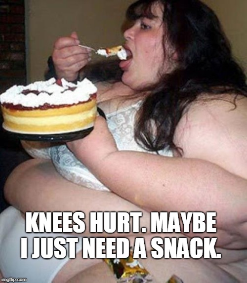 Fat woman with cake | KNEES HURT. MAYBE I JUST NEED A SNACK. | image tagged in fat woman with cake | made w/ Imgflip meme maker