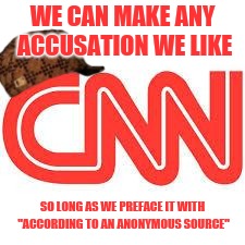Journalistic "integrity" | WE CAN MAKE ANY ACCUSATION WE LIKE; SO LONG AS WE PREFACE IT WITH "ACCORDING TO AN ANONYMOUS SOURCE" | image tagged in cnn,scumbag,memes | made w/ Imgflip meme maker