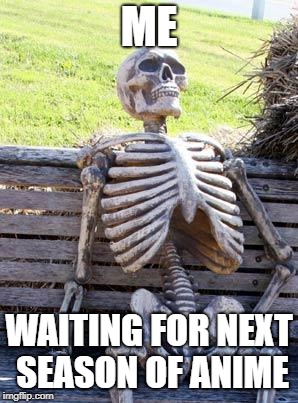 Waiting Skeleton | ME; WAITING FOR NEXT SEASON OF ANIME | image tagged in memes,waiting skeleton | made w/ Imgflip meme maker