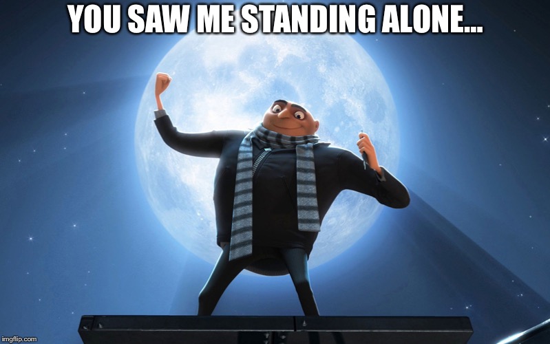YOU SAW ME STANDING ALONE… | image tagged in gru,moon,despicable me | made w/ Imgflip meme maker