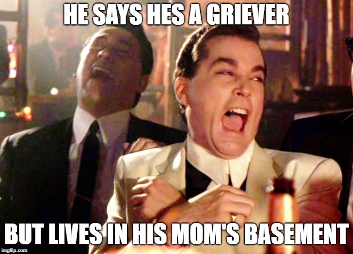 Good Fellas Hilarious Meme | HE SAYS HES A GRIEVER; BUT LIVES IN HIS MOM'S BASEMENT | image tagged in memes,good fellas hilarious | made w/ Imgflip meme maker