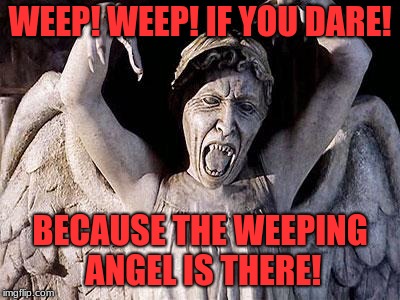 weeping angel | WEEP! WEEP! IF YOU DARE! BECAUSE THE WEEPING ANGEL IS THERE! | image tagged in weeping angel | made w/ Imgflip meme maker