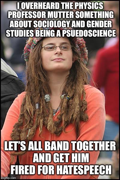 College Liberal Meme | I OVERHEARD THE PHYSICS PROFESSOR MUTTER SOMETHING ABOUT SOCIOLOGY AND GENDER STUDIES BEING A PSUEDOSCIENCE; LET’S ALL BAND TOGETHER AND GET HIM FIRED FOR HATESPEECH | image tagged in memes,college liberal | made w/ Imgflip meme maker