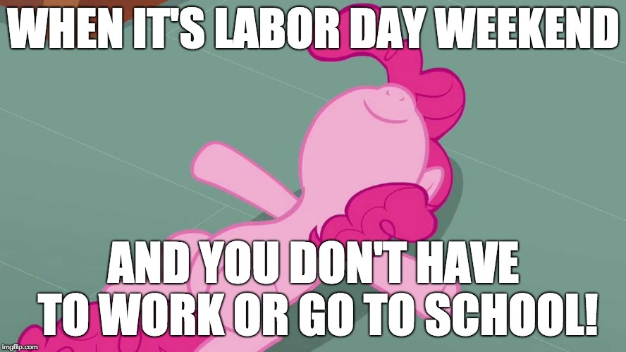 Hope you all have a great labor day weekend! | WHEN IT'S LABOR DAY WEEKEND; AND YOU DON'T HAVE TO WORK OR GO TO SCHOOL! | image tagged in pinkie relaxing,memes,weekend,labor day,work,school | made w/ Imgflip meme maker