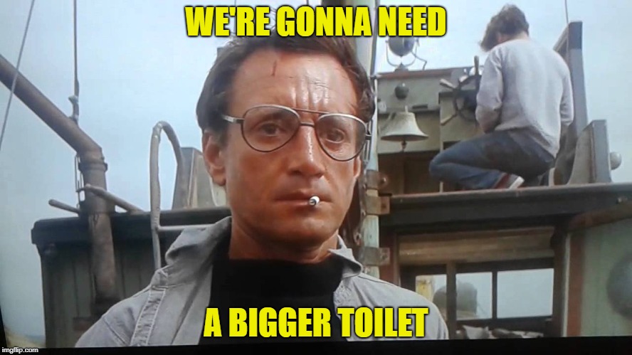 We're gonna need a bigger boat | WE'RE GONNA NEED A BIGGER TOILET | image tagged in we're gonna need a bigger boat | made w/ Imgflip meme maker