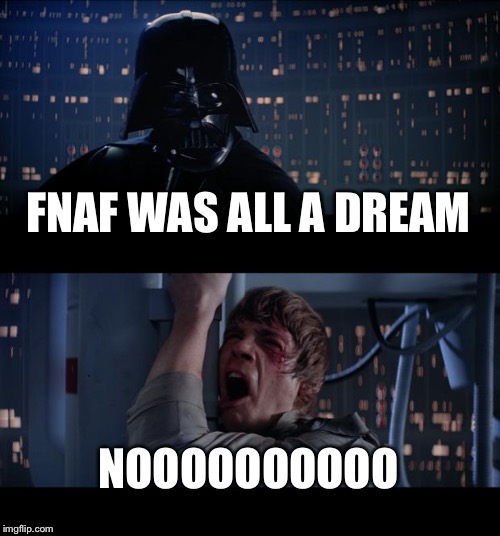 Star Wars No Meme | FNAF WAS ALL A DREAM; NOOOOOOOOOO | image tagged in memes,star wars no | made w/ Imgflip meme maker