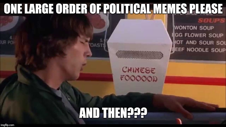 Kelso | ONE LARGE ORDER OF POLITICAL MEMES PLEASE; AND THEN??? | image tagged in kelso | made w/ Imgflip meme maker