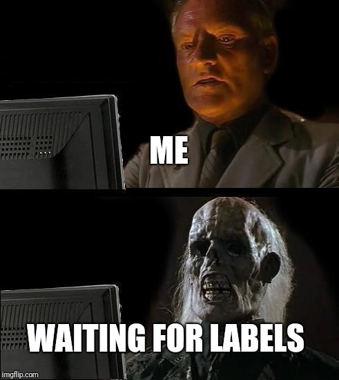 I'll Just Wait Here | ME; WAITING FOR LABELS | image tagged in memes,ill just wait here | made w/ Imgflip meme maker