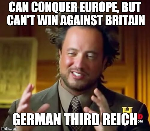 German third reich | CAN CONQUER EUROPE, BUT CAN'T WIN AGAINST BRITAIN; GERMAN THIRD REICH | image tagged in memes,ancient aliens,ww2,german,europe | made w/ Imgflip meme maker