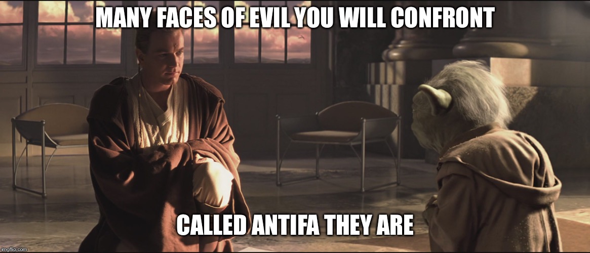 Obi Wan and Yoda | MANY FACES OF EVIL YOU WILL CONFRONT CALLED ANTIFA THEY ARE | image tagged in obi wan and yoda | made w/ Imgflip meme maker