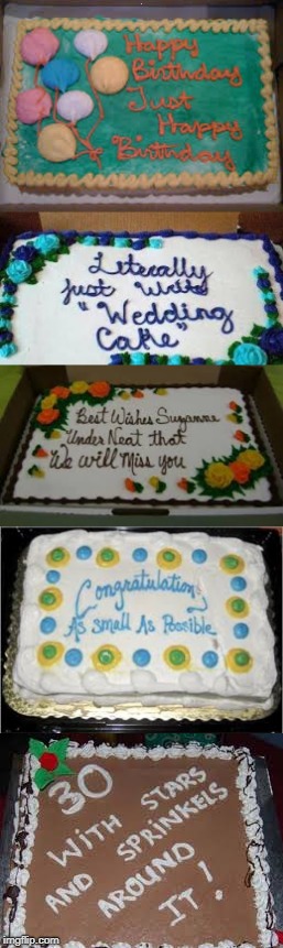 A sweet treat for fail week.. what happens when bakeries take instructions too literally.. | . | image tagged in fail,fail week,cake,bakery fail,too literal,still probably tastes good | made w/ Imgflip meme maker