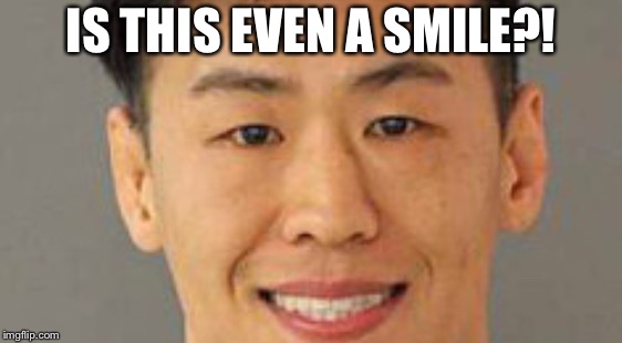 IS THIS EVEN A SMILE?! | image tagged in smile | made w/ Imgflip meme maker