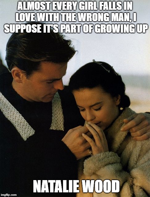 Falling for the Wrong Guy | ALMOST EVERY GIRL FALLS IN LOVE WITH THE WRONG MAN, I SUPPOSE IT'S PART OF GROWING UP; NATALIE WOOD | image tagged in natalie wood,robert wagner,bad love,love,jealousy,catalina island | made w/ Imgflip meme maker