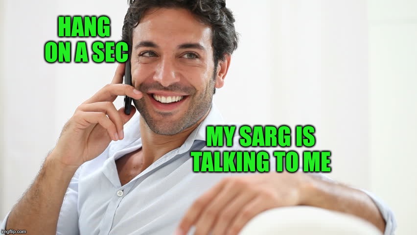 HANG ON A SEC MY SARG IS TALKING TO ME | made w/ Imgflip meme maker