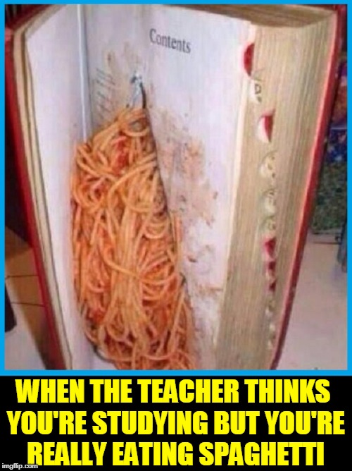 The More I Read the Fatter I Get | WHEN THE TEACHER THINKS YOU'RE STUDYING BUT YOU'RE REALLY EATING SPAGHETTI | image tagged in vince vance,hollowed out book,spaghetti,study hall,teacher,school | made w/ Imgflip meme maker