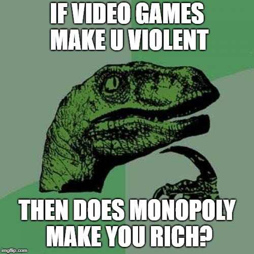 Philosoraptor | IF VIDEO GAMES MAKE U VIOLENT; THEN DOES MONOPOLY MAKE YOU RICH? | image tagged in memes,philosoraptor | made w/ Imgflip meme maker