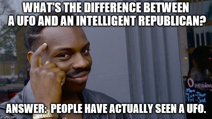 Difference between UFO and intelligent republican. | WHAT'S THE DIFFERENCE BETWEEN A UFO AND AN INTELLIGENT REPUBLICAN? ANSWER:  PEOPLE HAVE ACTUALLY SEEN A UFO. | image tagged in intelligent republican,ufo | made w/ Imgflip meme maker