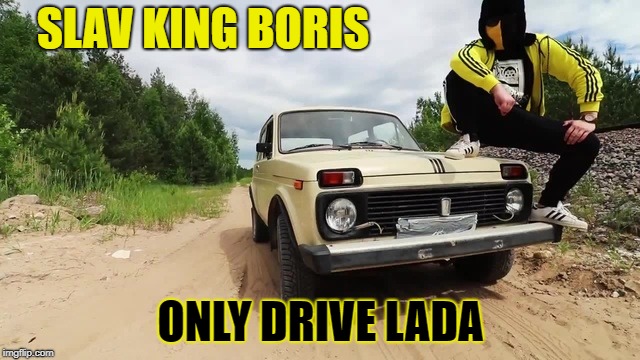 SLAV KING BORIS; ONLY DRIVE LADA | image tagged in slav | made w/ Imgflip meme maker