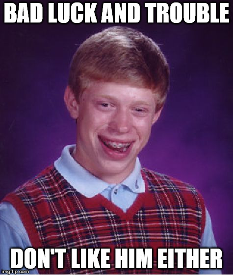 Bad Luck Brian Meme | BAD LUCK AND TROUBLE; DON'T LIKE HIM EITHER | image tagged in memes,bad luck brian | made w/ Imgflip meme maker
