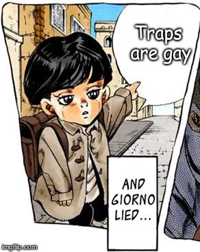 It's a lie | Traps are gay | image tagged in but giorno lied,jojo's bizarre adventure,jojo,memes,funny,traps | made w/ Imgflip meme maker