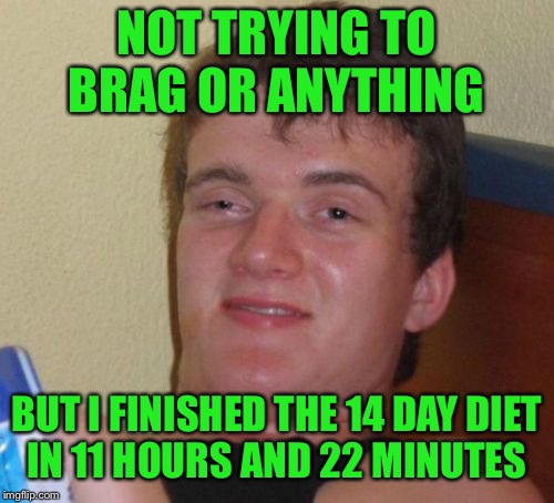 10 guy | NOT TRYING TO BRAG OR ANYTHING; BUT I FINISHED THE 14 DAY DIET IN 11 HOURS AND 22 MINUTES | image tagged in memes,10 guy | made w/ Imgflip meme maker