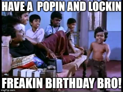  HAVE A  POPIN AND LOCKIN; FREAKIN BIRTHDAY BRO! | image tagged in breakdance | made w/ Imgflip meme maker