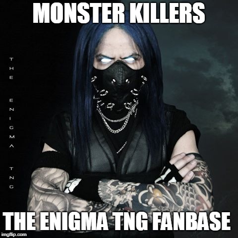 MONSTER KILLERS; THE ENIGMA TNG FANBASE | image tagged in the enigma tng | made w/ Imgflip meme maker