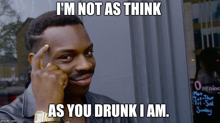 Roll Safe Think About It Meme | I'M NOT AS THINK; AS YOU DRUNK I AM. | image tagged in memes,roll safe think about it | made w/ Imgflip meme maker