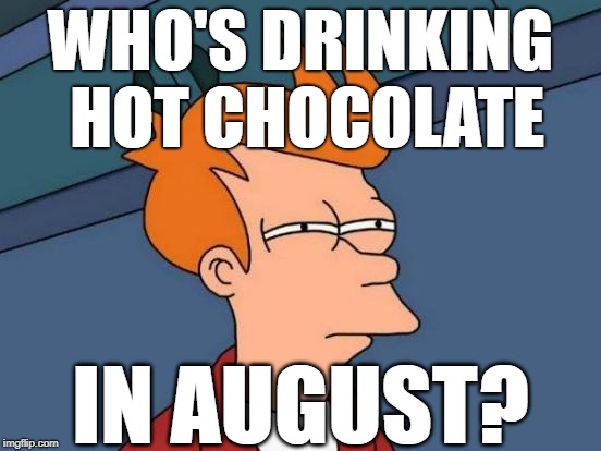 Futurama Fry Meme | WHO'S DRINKING HOT CHOCOLATE IN AUGUST? | image tagged in memes,futurama fry | made w/ Imgflip meme maker