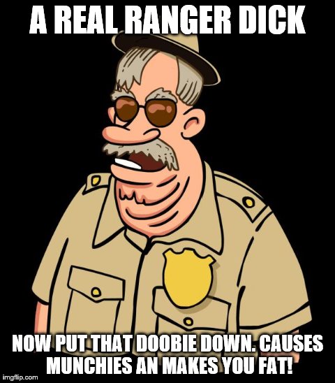 A REAL RANGER DICK NOW PUT THAT DOOBIE DOWN. CAUSES MUNCHIES AN MAKES YOU FAT! | made w/ Imgflip meme maker