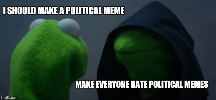 Evil Kermit | I SHOULD MAKE A POLITICAL MEME; MAKE EVERYONE HATE POLITICAL MEMES | image tagged in memes,evil kermit | made w/ Imgflip meme maker