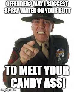 marine drill | OFFENDED? MAY I SUGGEST SPRAY WATER ON YOUR BUTT; TO MELT YOUR CANDY ASS! | image tagged in marine drill | made w/ Imgflip meme maker
