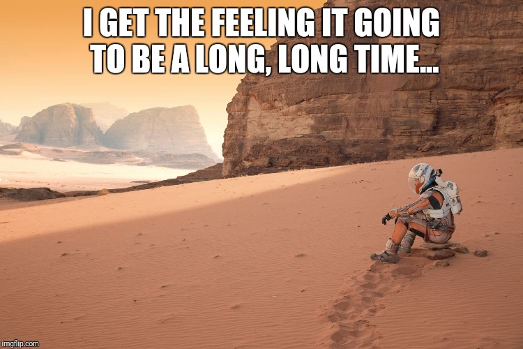 Lonely spaceman | I GET THE FEELING IT GOING TO BE A LONG, LONG TIME... | image tagged in lonely spaceman | made w/ Imgflip meme maker