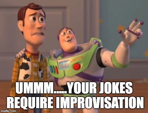 X, X Everywhere Meme | UMMM.....YOUR JOKES REQUIRE IMPROVISATION | image tagged in memes,x x everywhere | made w/ Imgflip meme maker