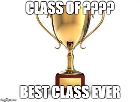 Trophy | CLASS OF ???? BEST CLASS EVER | image tagged in trophy | made w/ Imgflip meme maker