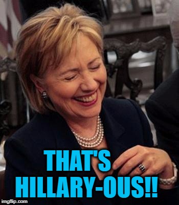 Hillary LOL | THAT'S    HILLARY-OUS!! | image tagged in hillary lol | made w/ Imgflip meme maker