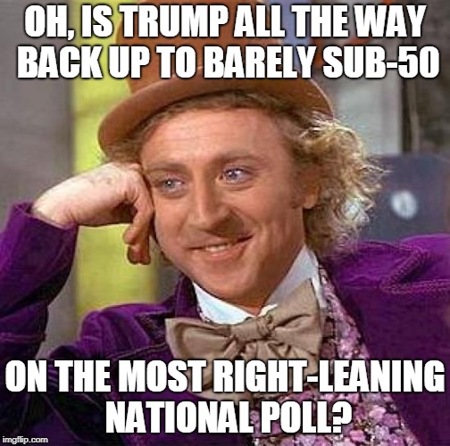 Creepy Condescending Wonka Meme | OH, IS TRUMP ALL THE WAY BACK UP TO BARELY SUB-50; ON THE MOST RIGHT-LEANING NATIONAL POLL? | image tagged in memes,creepy condescending wonka | made w/ Imgflip meme maker