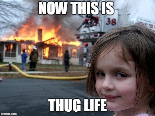Disaster Girl | NOW THIS IS; THUG LIFE | image tagged in memes,disaster girl | made w/ Imgflip meme maker