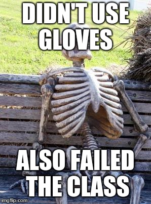 Waiting Skeleton | DIDN'T USE GLOVES; ALSO FAILED THE CLASS | image tagged in memes,waiting skeleton | made w/ Imgflip meme maker