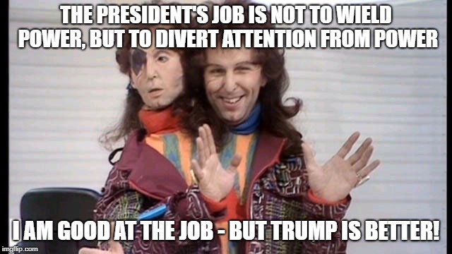 THE PRESIDENT'S JOB IS NOT TO WIELD POWER, BUT TO DIVERT ATTENTION FROM POWER I AM GOOD AT THE JOB - BUT TRUMP IS BETTER! | made w/ Imgflip meme maker
