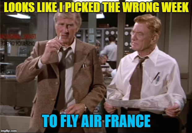 Airplane Wrong Week | LOOKS LIKE I PICKED THE WRONG WEEK TO FLY AIR FRANCE | image tagged in airplane wrong week | made w/ Imgflip meme maker