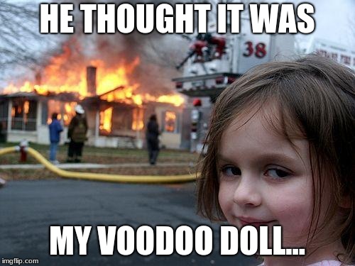 Disaster Girl Meme | HE THOUGHT IT WAS MY VOODOO DOLL... | image tagged in memes,disaster girl | made w/ Imgflip meme maker