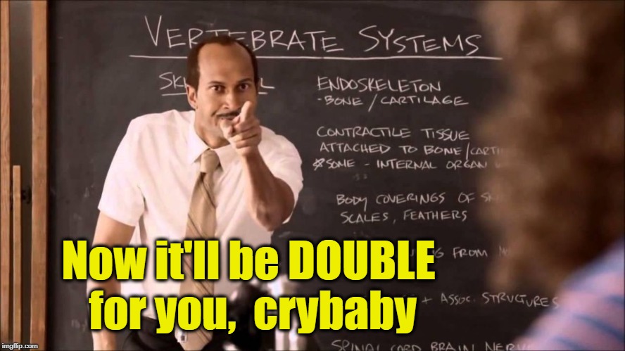 Key and Peele Substitute Teacher | Now it'll be DOUBLE for you,  crybaby | image tagged in key and peele substitute teacher | made w/ Imgflip meme maker