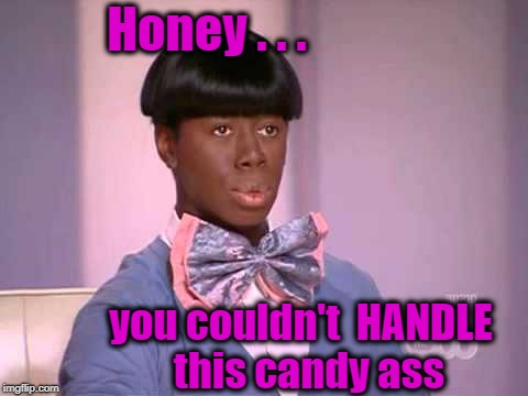 Honey . . . you couldn't  HANDLE  this candy ass | made w/ Imgflip meme maker