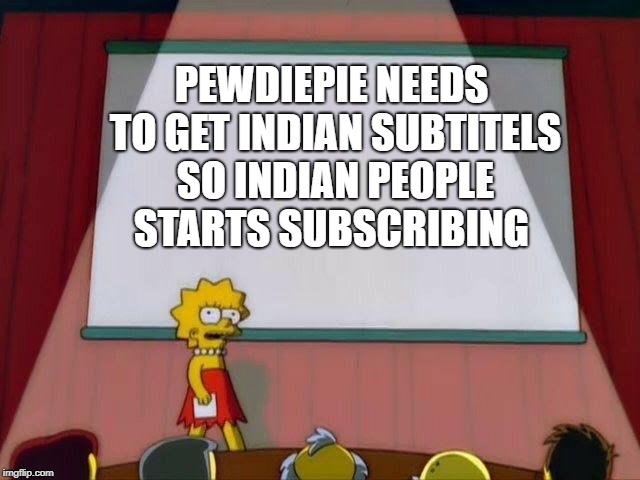 Lisa Simpson's Presentation | PEWDIEPIE NEEDS TO GET INDIAN SUBTITELS SO INDIAN PEOPLE STARTS SUBSCRIBING | image tagged in lisa simpson's presentation | made w/ Imgflip meme maker