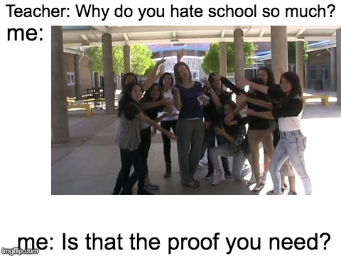 School imperialism is the worst | Teacher: Why do you hate school so much? me:; me: Is that the proof you need? | image tagged in memes,blank,school,imperialism | made w/ Imgflip meme maker