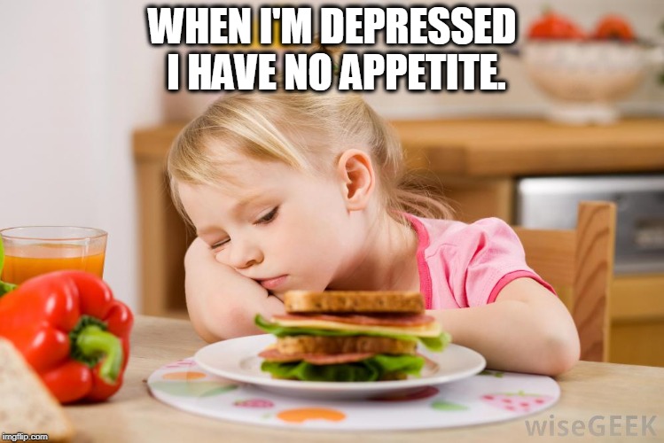 No one understands this. "Just eat anyway." Easier said than done.  | WHEN I'M DEPRESSED I HAVE NO APPETITE. | image tagged in no appetite | made w/ Imgflip meme maker