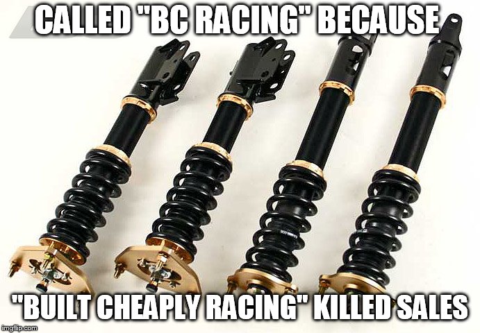 CALLED "BC RACING" BECAUSE; "BUILT CHEAPLY RACING" KILLED SALES | made w/ Imgflip meme maker