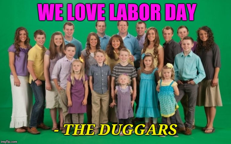 Duggar Family | WE LOVE LABOR DAY; - THE DUGGARS | image tagged in duggar family | made w/ Imgflip meme maker
