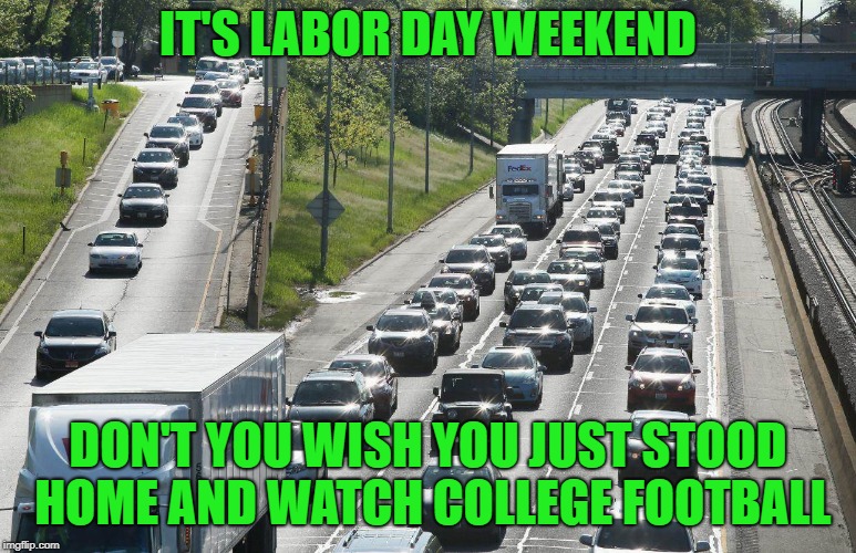 labor day | IT'S LABOR DAY WEEKEND; DON'T YOU WISH YOU JUST STOOD HOME AND WATCH COLLEGE FOOTBALL | image tagged in labor day | made w/ Imgflip meme maker